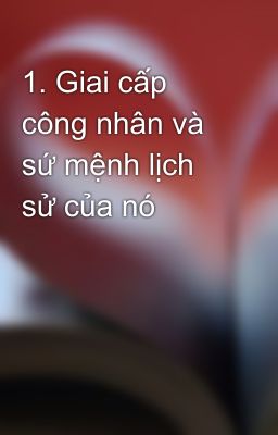 1. Giai cấp công nhân và sứ mệnh lịch sử của nó