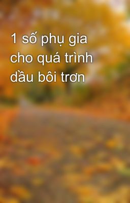 1 số phụ gia cho quá trình dầu bôi trơn