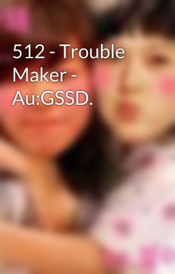 512 - Trouble Maker - Au:GSSD.