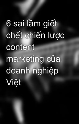 6 sai lầm giết chết chiến lược content marketing của doanh nghiệp Việt