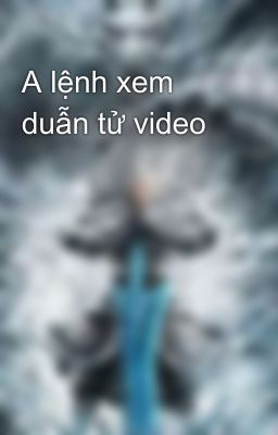 A lệnh xem duẫn tử video