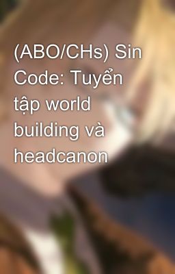 (ABO/CHs) Sin Code: Tuyển tập world building và headcanon