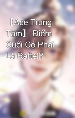 【Ace Trung Tâm】 Điểm Cuối Có Phải Là Raftel?