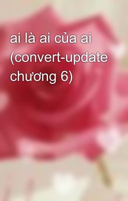 ai là ai của ai (convert-update chương 6)