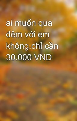 ai muốn qua đêm với em không.chỉ cần 30.000 VND