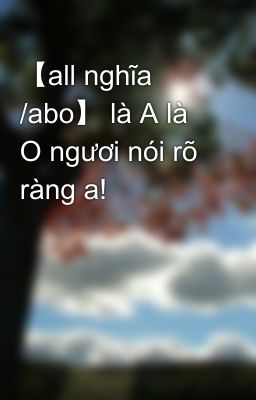 【all nghĩa /abo】 là A là O ngươi nói rõ ràng a!