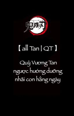 【all Tan | QT 】 Quỷ Vương Tan ngược hướng dưỡng nhãi con hằng ngày