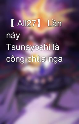 【 All27】 Lần này Tsunayoshi là công chúa nga