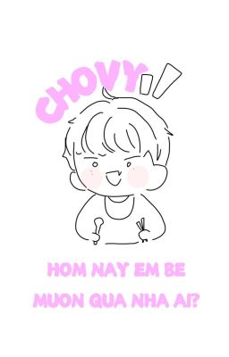 (allchovy) hôm nay em bé muốn qua nhà ai?