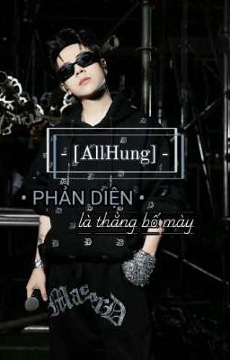 - [AllHung] • Phản Diện Là Thằng Bố Mày •