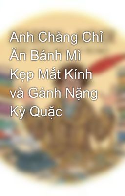 Anh Chàng Chỉ Ăn Bánh Mì Kẹp Mắt Kính và Gánh Nặng Kỳ Quặc
