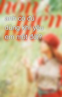 anh có đủ dũng khí yêu em một đời?