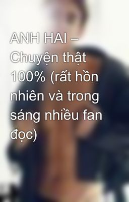 ANH HAI – Chuyện thật 100% (rất hồn nhiên và trong sáng nhiều fan đọc)