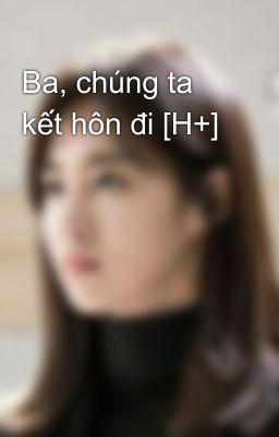 Ba, chúng ta kết hôn đi [H+]