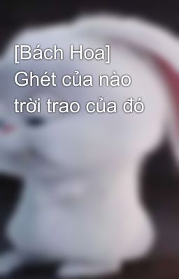 [Bách Hoa] Ghét của nào trời trao của đó