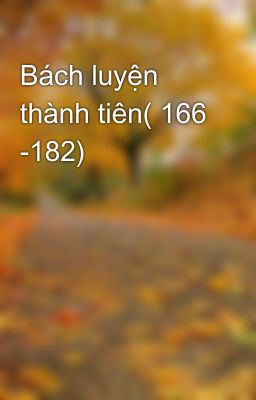 Bách luyện thành tiên( 166 -182)