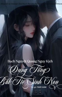 Bạch Nguyệt Quang Nguy Kịch, Dung Tổng Bắt Tôi Sinh Non - Thất Giản