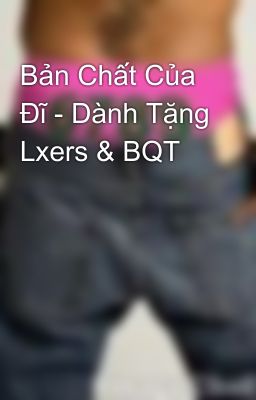 Bản Chất Của Đĩ - Dành Tặng Lxers & BQT