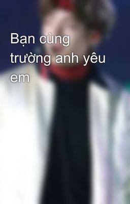 Bạn cùng trường anh yêu em