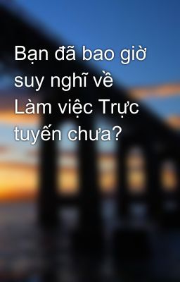 Bạn đã bao giờ suy nghĩ về Làm việc Trực tuyến chưa?