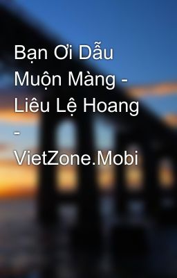 Bạn Ơi Dẫu Muộn Màng - Liêu Lệ Hoang - VietZone.Mobi