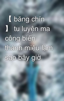 【 băng chín 】 tu luyện ma công biến thành miêu làm sao bây giờ