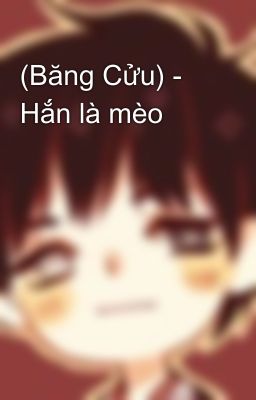 (Băng Cửu) - Hắn là mèo