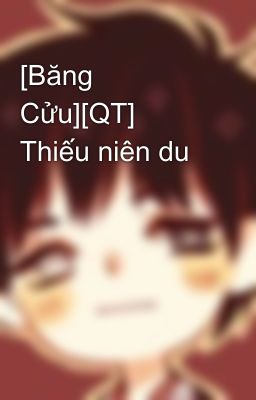 [Băng Cửu][QT] Thiếu niên du