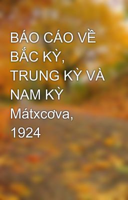 BÁO CÁO VỀ BẮC KỲ, TRUNG KỲ VÀ NAM KỲ Mátxcơva, 1924