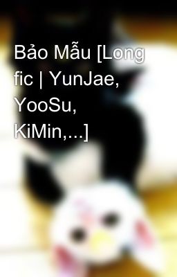 Bảo Mẫu [Long fic | YunJae, YooSu, KiMin,...]