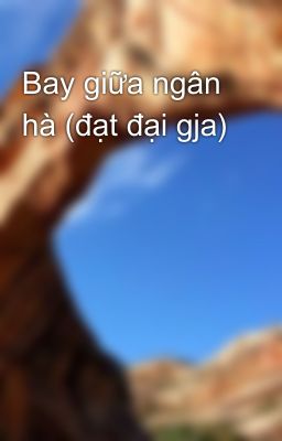 Bay giữa ngân hà (đạt đại gja)