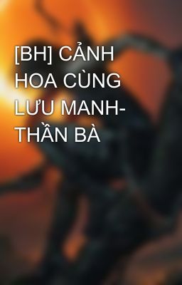 [BH] CẢNH HOA CÙNG LƯU MANH- THẦN BÀ