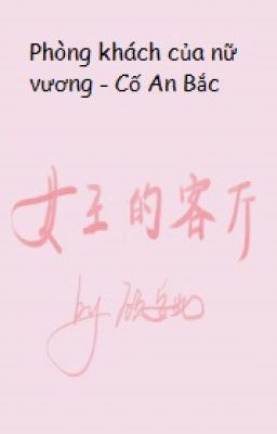 [BH][HĐ] Phòng khách của nữ vương - Cố An Bắc.