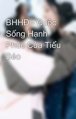 BHHĐ - Cuộc Sống Hạnh Phúc Của Tiểu Béo