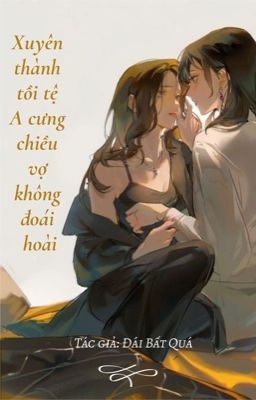 [BHTT - ABO - AI HỖ TRỢ] Xuyên Thành Kẻ Tồi A Cưng Chiều Vợ Không Đoái Hoài