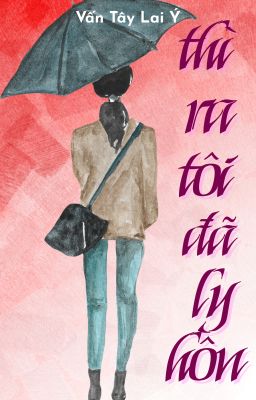 [BHTT] [AI] [HOÀN] Thì Ra Tôi Đã Ly Hôn - Vấn Tây Lai Ý