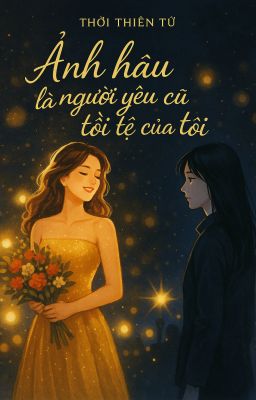 [BHTT - Edit] Ảnh hậu là người yêu cũ tồi tệ của tôi - Thời Thiên Từ