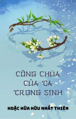 [BHTT - EDIT HOÀN] Công Chúa Của Ta Trọng Sinh - Hoặc Hứa Hữu Nhất Thiên