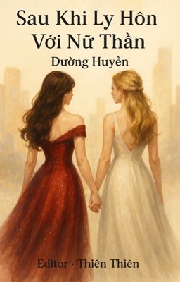 [BHTT- Edit hoàn] Sau Khi Ly Hôn Với Nữ Thần - Đường Huyền