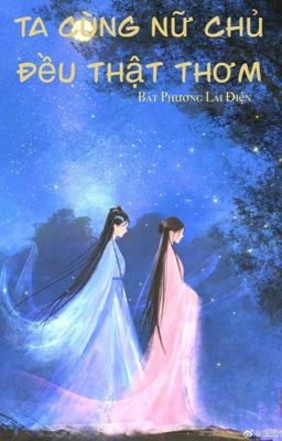 [BHTT-EDIT-HOÀN] Ta Cùng Nữ Chủ Đều Thật Thơm