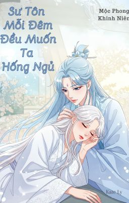 [BHTT] [Edit] Sư Tôn Mỗi Đêm Đều Muốn Ta Hống Ngủ - Mộc Phong Khinh Niên