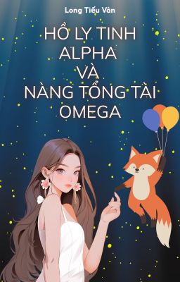 [BHTT] Hồ Ly Tinh Alpha Và Nàng Tổng Tài Omega