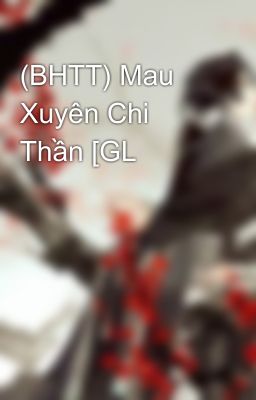 (BHTT) Mau Xuyên Chi Thần [GL