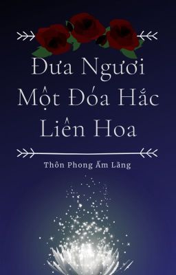 [BHTT][MX] Đưa Ngươi Một Đóa Hắc Liên Hoa - Thôn Phong Ẩm Lãng