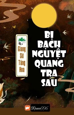 [BHTT] [QT] Bị Bạch Nguyệt Quang Tra Sau - Giang Sừ Táng Hoa