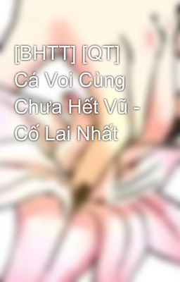 [BHTT] [QT] Cá Voi Cùng Chưa Hết Vũ - Cố Lai Nhất