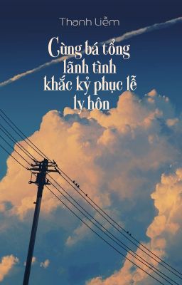 [BHTT - QT] Cùng bá tổng lãnh tình khắc kỷ phục lễ ly hôn - Thanh Liễm