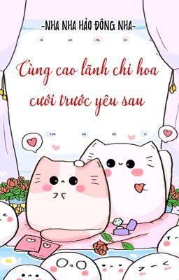 [BHTT] [QT] Cùng Cao Lãnh Chi Hoa Cưới Trước Yêu Sau - Nha Nha Hảo Đông Nha