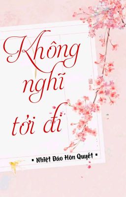 [BHTT] [QT] Không Nghĩ Tới Đi - Nhiệt Đáo Hôn Quyết