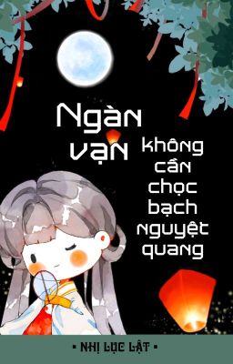 [BHTT] [QT] Ngàn Vạn Không Cần Chọc Bạch Nguyệt Quang - Nhị Lục Lật